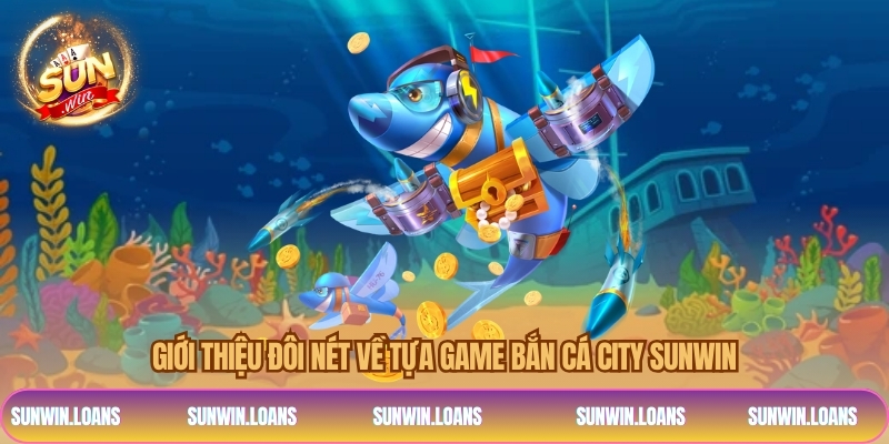 Giới thiệu đôi nét về tựa game bắn cá city SUNWIN