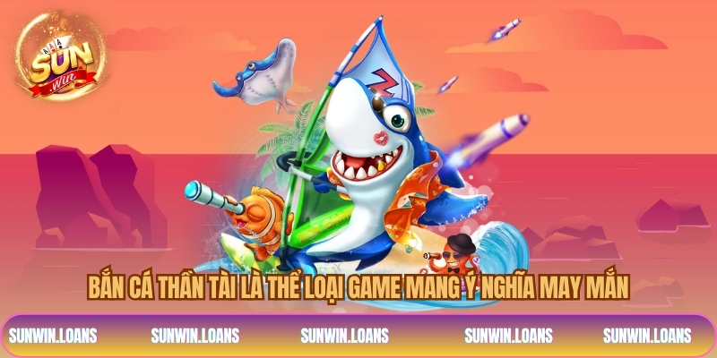 Bắn cá thần tài là thể loại game mang ý nghĩa may mắn