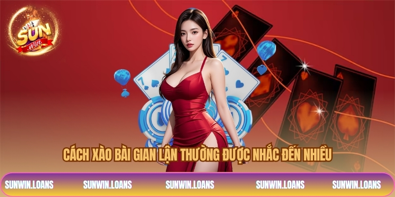 Cách xào bài gian lận thường được nhắc đến nhiều