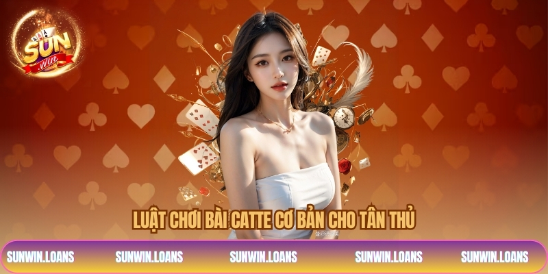 Luật chơi bài catte cơ bản cho tân thủ