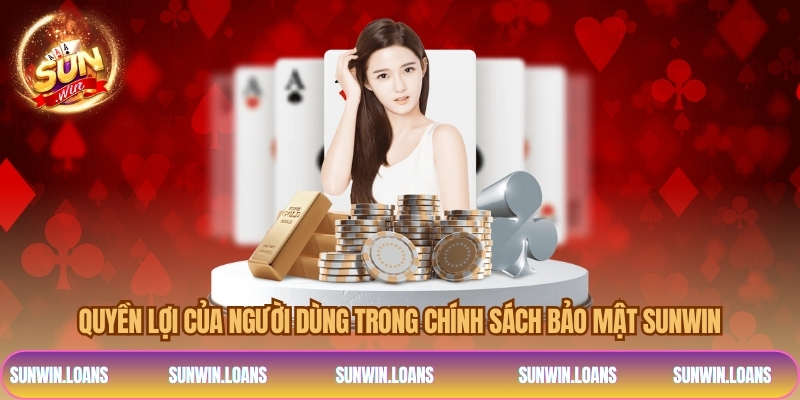 Quyền lợi của người dùng trong chính sách bảo mật SUNWIN