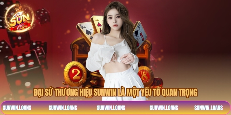 Đại sứ thương hiệu sunwin là một yếu tố quan trọng