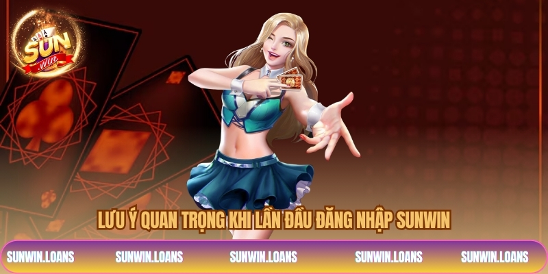 Lưu ý quan trọng khi lần đầu đăng nhập SUNWIN