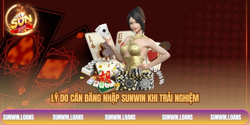 Lý do cần đăng nhập SUNWIN khi trải nghiệm