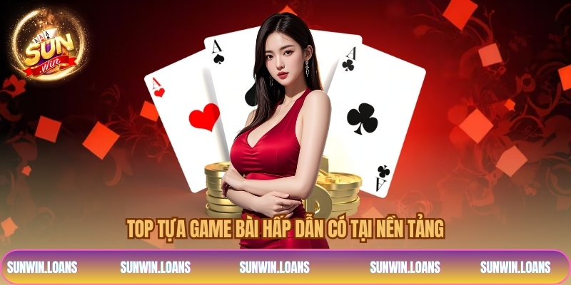 Top tựa game bài hấp dẫn có tại nền tảng