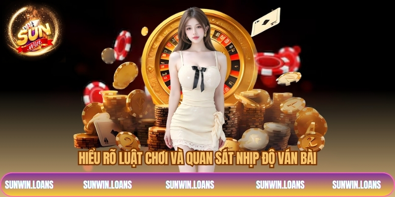 Hiểu rõ luật chơi và quan sát nhịp độ ván bài