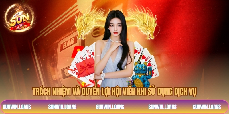 Trách nhiệm và quyền lợi hội viên khi sử dụng dịch vụ