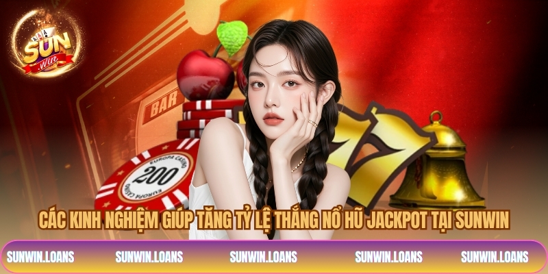 Các kinh nghiệm giúp tăng tỷ lệ thắng nổ hũ jackpot tại SUNWIN