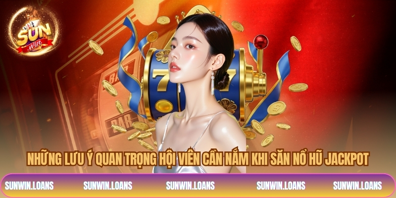 Những lưu ý quan trọng hội viên cần nắm khi săn nổ hũ jackpot