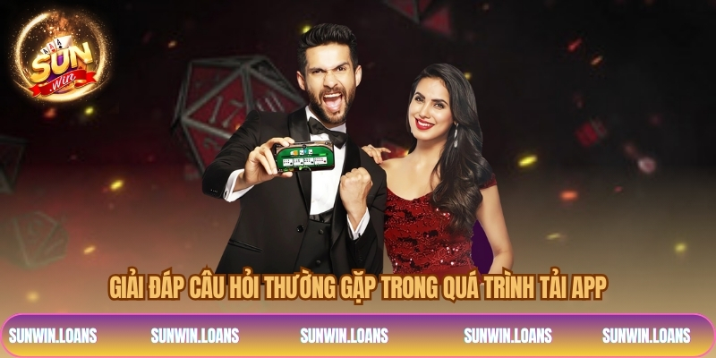 Giải đáp câu hỏi thường gặp trong quá trình tải app