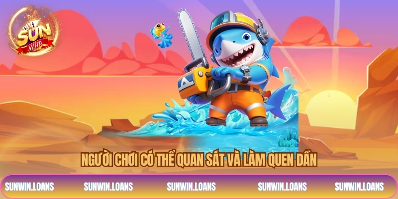 Người chơi có thể quan sát và làm quen dần